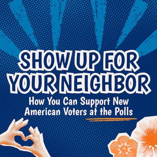 Show Up For Your Neighbor — How You Can Support New American Voters at the Polls