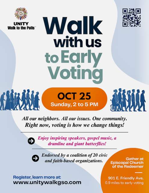 UNITY Walk to the Polls — Walk with us to Early Voting. Sunday, October 25, 2 to 5 PM. Gather at Episcopal Church of the Redeemer, 901 E. Friendly Ave. Register at unitywalkgso.com